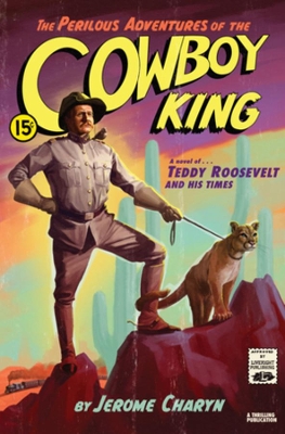 The Perilous Adventures of the Cowboy King: A Novel of Teddy Roosevelt and His Times by Jerome Charyn