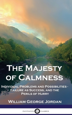 The Majesty of Calmness: Individual Problems and Possibilities - Failure as Success, and the Perils of Hurry by William George Jordan