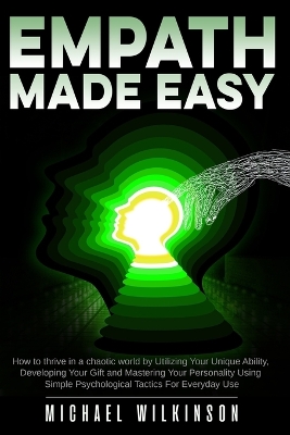 Empath Made Easy: How to Thrive in a Chaotic World by Utilizing Your Unique Ability, Developing Your Gift and Mastering Your Personality Using Simple Psychological Tactics for Everyday Use book