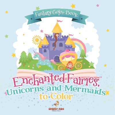 Fantasy Color Book. Enchanted Fairies, Unicorns and Mermaids to Color. Includes Color by Number Templates. Activity Book for Princesses and Older Kids by Speedy Kids