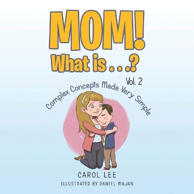 Mom! What Is . . .? Vol. 2: Complex Concepts Made Very Simple by Carol Lee