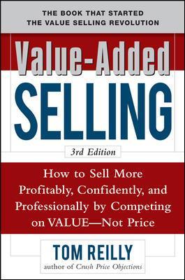 Value-Added Selling: How to Sell More Profitably, Confidently, and Professionally by Competing on Value, Not Price 3/e book