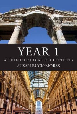 Year 1: A Philosophical Recounting  by Susan Buck-Morss