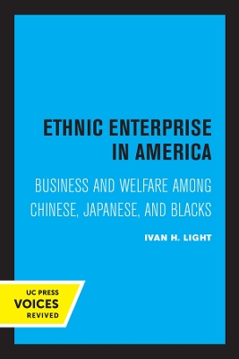 Ethnic Enterprise in America: Business and Welfare among Chinese, Japanese, and Blacks by Ivan Light