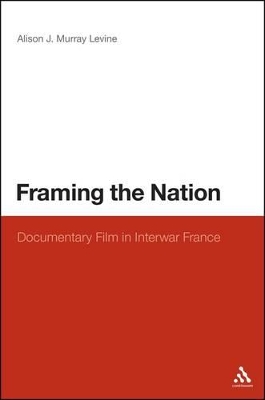 Framing the Nation: Documentary Film in Interwar France by Alison J. Murray Levine