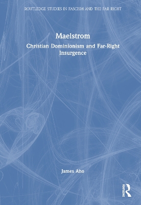 Maelstrom: Christian Dominionism and Far-Right Insurgence by James Aho