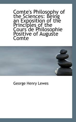 Comte's Philosophy of the Sciences: Being an Exposition of the Principles of the Cours de Philosophi book