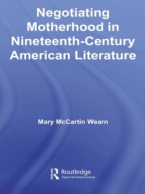 Negotiating Motherhood in Nineteenth-Century American Literature by Mary McCartin Wearn