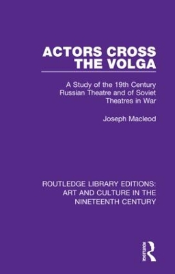 Actors Cross the Volga: A Study of the 19th Century Russian Theatre and of Soviet Theatres in War by Joseph Macleod