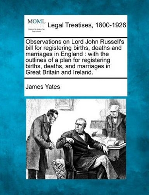 Observations on Lord John Russell's Bill for Registering Births, Deaths and Marriages in England: With the Outlines of a Plan for Registering Births, Deaths, and Marriages in Great Britain and Ireland. book