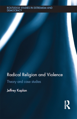 Radical Religion and Violence: Theory and Case Studies by Jeffrey Kaplan