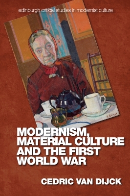 Modernism, Material Culture and the First World War by Cedric van Dijck