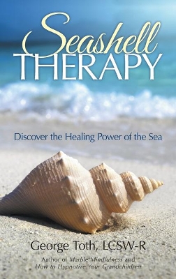 Seashell Therapy: Discover the Healing Power of the Sea by Lcsw-R George Toth