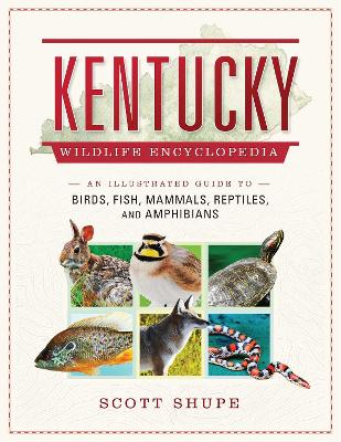 Kentucky Wildlife Encyclopedia: An Illustrated Guide to Birds, Fish, Mammals, Reptiles, and Amphibians by Scott Shupe