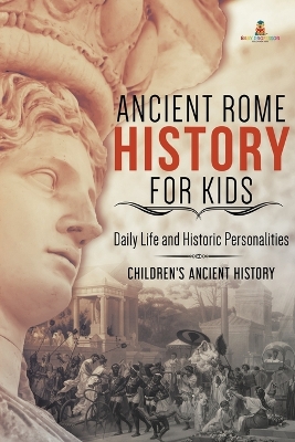 Ancient Rome History for Kids: Daily Life and Historic Personalities Children's Ancient History by Baby Professor