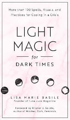 Light Magic for Dark Times: More than 100 Spells, Rituals, and Practices for Coping in a Crisis by Lisa Marie Basile