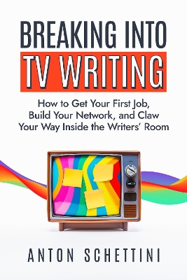 Breaking into TV Writing: How to Get Your First Job, Build Your Network, and Claw Your Way Into the Writers' Room book