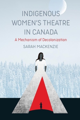 Indigenous Women's Theatre in Canada: A Mechanism of Decolonization book