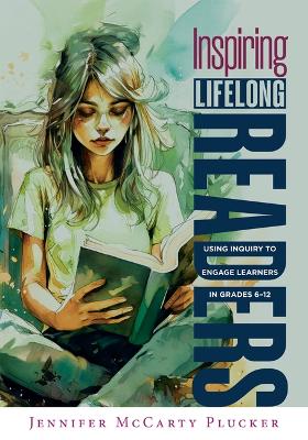 Inspiring Lifelong Readers: Using Inquiry to Engage Learners in Grades 6-12 (Practical, Evidence-Based Strategies to Advance Literacy Learning and Student Engagement) book