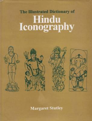 Illustrated Dictionary of Hindu Iconography by Margaret Stutley