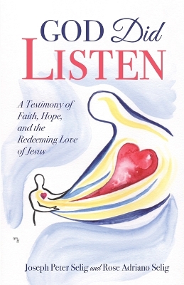 God Did Listen: A Testimony of Faith, Hope, and the Redeeming Love of Jesus by Joseph Peter Selig