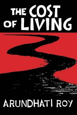 The The Cost of Living: The Greater Common Good and The End of Imagination by Arundhati Roy