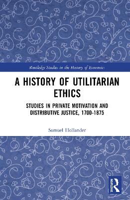 A History of Utilitarian Ethics: Studies in Private Motivation and Distributive Justice, 1700-1875 book