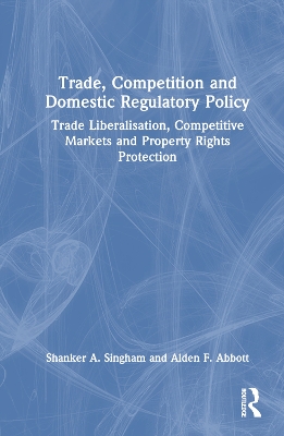 Trade, Competition and Domestic Regulatory Policy: Trade Liberalisation, Competitive Markets and Property Rights Protection book