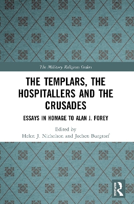 The Templars, the Hospitallers and the Crusades: Essays in Homage to Alan J. Forey by Helen J. Nicholson