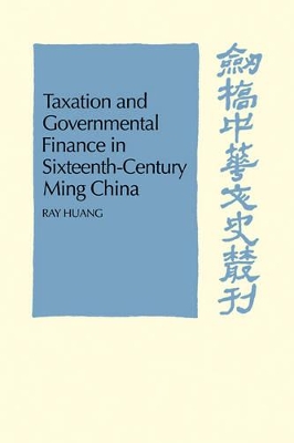 Taxation and Governmental Finance in Sixteenth-Century Ming China by Ray Huang