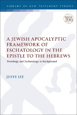 A Jewish Apocalyptic Framework of Eschatology in the Epistle to the Hebrews: Protology and Eschatology as Background by Dr. Adjunct professor Jihye Lee