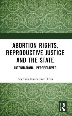 Abortion Rights, Reproductive Justice and the State: International Perspectives by Keertana Kannabiran Tella