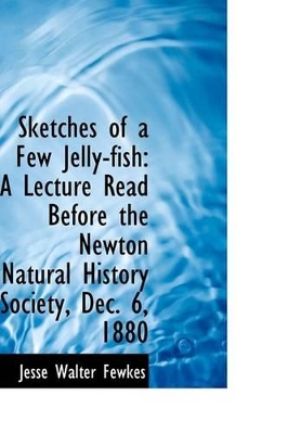 Sketches of a Few Jelly-Fish: A Lecture Read Before the Newton Natural History Society, Dec. 6, 1880 book