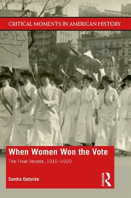 When Women Won The Vote: The Final Decade, 1910-1920 by Sandra Opdycke