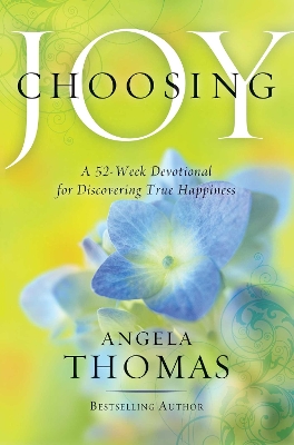 Choosing Joy: A 52-Week Devotional for Discovering True Happiness by Angela Thomas