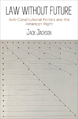 Law Without Future: Anti-Constitutional Politics and the American Right book