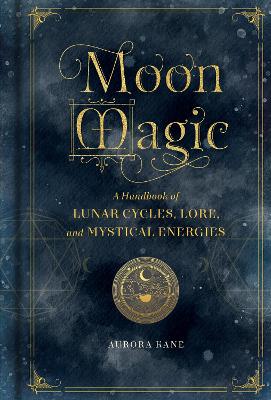 Moon Magic: A Handbook of Lunar Cycles, Lore, and Mystical Energies: Volume 3 book