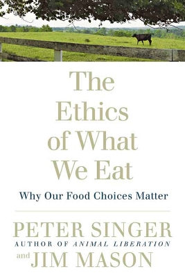 The The Ethics of What We Eat: Why Our Food Choices Matter by Peter Singer