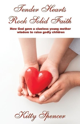 Tender Hearts Rock Solid Faith: How God gave a clueless young mother wisdom to raise godly children book