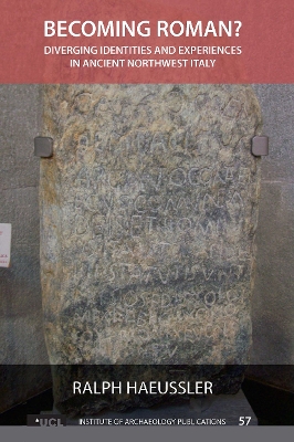 Becoming Roman?: Diverging Identities and Experiences in Ancient Northwest Italy by Ralph Haeussler