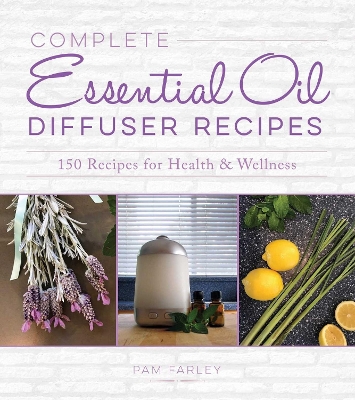 Complete Essential Oil Diffuser Recipes: Over 150 Recipes for Health and Wellness by Pam Farley