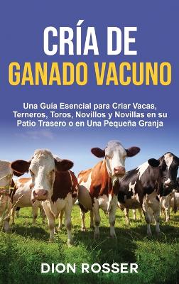 Cría de ganado vacuno: Una guía esencial para criar vacas, terneros, toros, novillos y novillas en su patio trasero o en una pequeña granja book