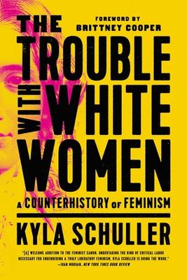 The Trouble with White Women: A Counterhistory of Feminism by Kyla Schuller