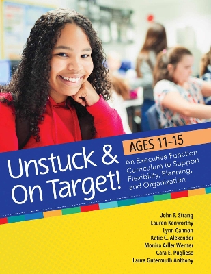 Unstuck & On Target! Ages 11-15: An Executive Function Curriculum to Support Flexibility, Planning, and Organization book