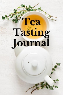 Tea Tasting Journal: Record and Analyze Your Tea Tasting Experience book