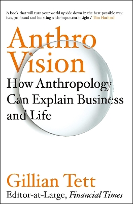 Anthro-Vision: How Anthropology Can Explain Business and Life by Gillian Tett