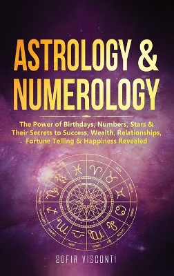 Astrology & Numerology: The Power Of Birthdays, Numbers, Stars & Their Secrets to Success, Wealth, Relationships, Fortune Telling & Happiness Revealed (2 in 1 Bundle) by Sofia Visconti