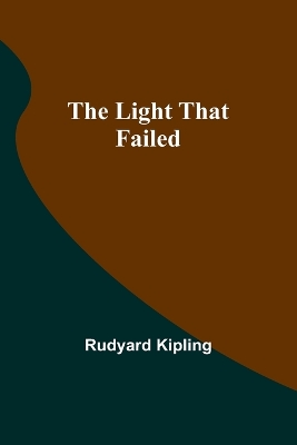 The The Light That Failed by Rudyard Kipling