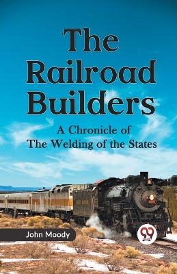 The Railroad Builders a Chronicle of the Welding of the States book