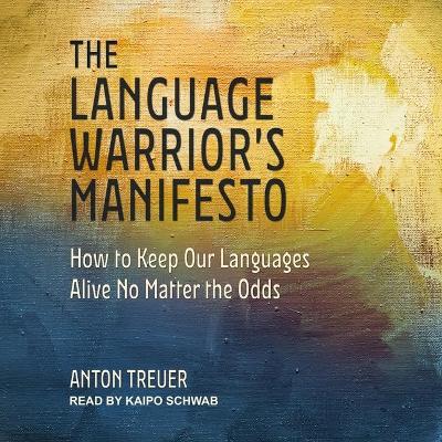 The Language Warrior's Manifesto: How to Keep Our Languages Alive No Matter the Odds by Anton Treuer